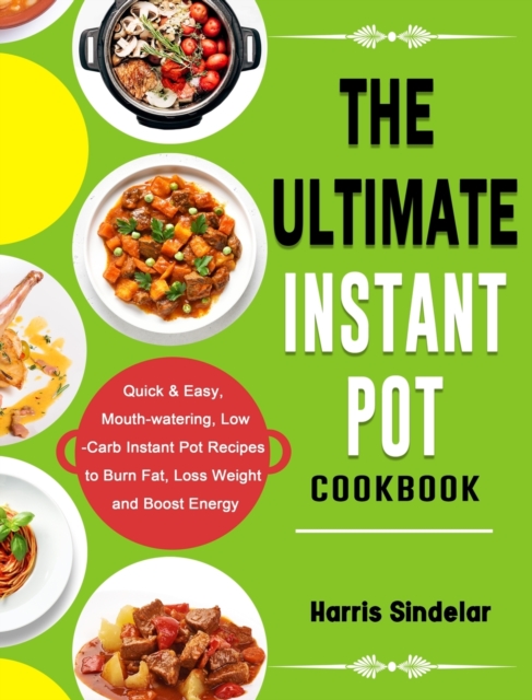 The Ultimate Instant Pot Cookbook: Quick & Easy, Mouth-watering, Low-Carb Instant Pot Recipes to Burn Fat, Loss Weight and Boost Energy - Harris Sindelar