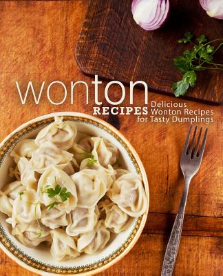 Wonton Recipes: Delicious Wonton Recipes for Tasty Dumplings (2nd Edition) - Booksumo Press