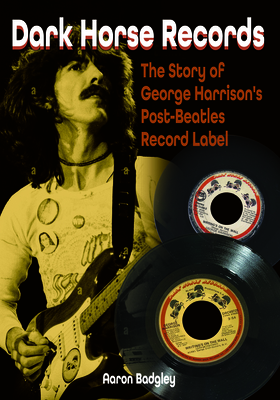 Dark Horse Records: The Story of George Harrison's Post-Beatles Record Label - Aaron Badgley