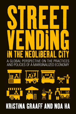 Street Vending in the Neoliberal City: A Global Perspective on the Practices and Policies of a Marginalized Economy - Kristina Graaff