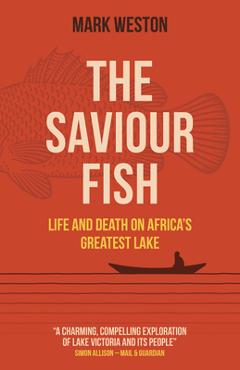 Coperta cărții 'The Saviour Fish: Life and Death on Africa's Greatest Lake - Mark Weston'