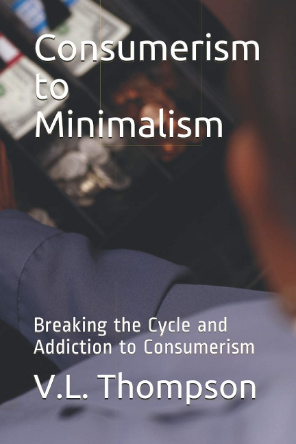 Consumerism to Minimalism: Breaking the Cycle and Addiction to Consumerism - V.L. Thompson