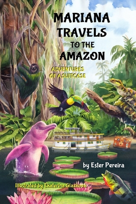 Mariana Travels to the Amazon: Adventures of a Suitcase - Ester M. Pereira