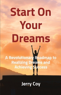 Coperta cărții 'Start On Your Dreams: A Revolutionary Roadmap to Realizing Dreams and Achieving Success - Jerry Coy'