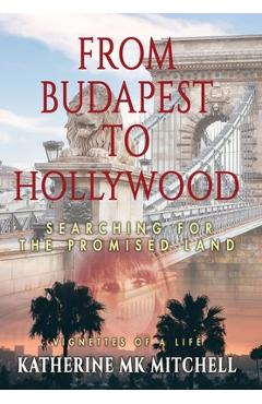 From Budapest to Hollywood: Searching for the Promised Land - Katherine Mk Mitchell