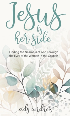 Coperta cărții 'Jesus By Her Side: Finding the Nearness of God Through the Eyes of Women in the Gospels - Cody Andras'