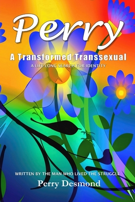 Perry A Transformed Transsexual: A Life-long search for Identity - Perry Desmond