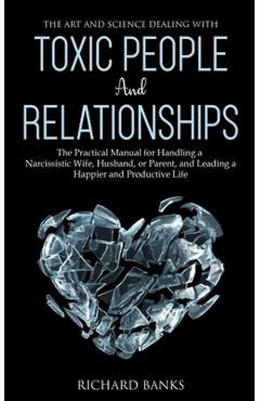Poza produsului The Art and Science of Dealing with Toxic People and Relationships: The Practical Manual for Handling a Narcissistic Wife, Husband, or Parent, and Lea - Richard Banks