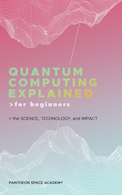 Quantum Computing Explained for Beginners: The Science, Technology, and Impact - Pantheon Space Academy