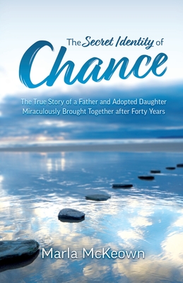 The Secret Identity of Chance: The True Story of a Father and Adopted Daughter Miraculously Brought Together after Forty Years - Marla Mckeown