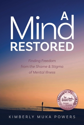 A Mind Restored: Finding Freedom from the Shame and Stigma of Mental Illness - Kimberly Muka Powers