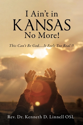 I Ain't In Kansas No More!: This Can't Be God.... It Feels Too Real !! - Kenneth D. Linnell