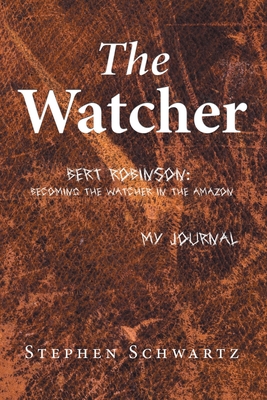 The Watcher: Bert Robinson: Becoming the Watcher in the Amazon - Stephen Schwartz