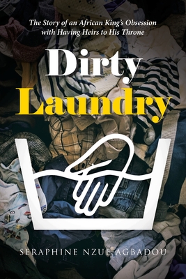 Dirty Laundry: The Story of an African King's Obsession with Having Heirs to His Throne - Seraphine Nzue-agbadou