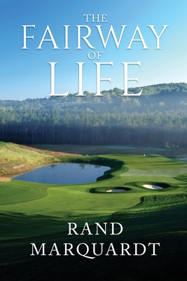 The Fairway of Life: Simple Secrets To Playing Better Golf By Going With The Flow - Rand Marquardt