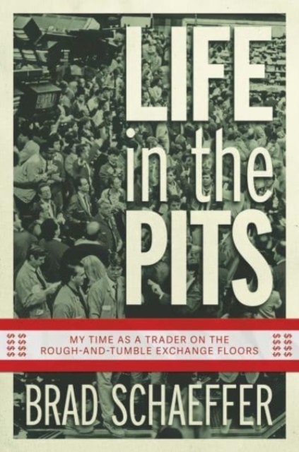Life in the Pits: My Time as a Trader on the Rough-And-Tumble Exchange Floors - Brad Schaeffer