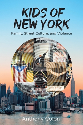 Kids of New York: Family, Street Culture, and Violence - Anthony Colon