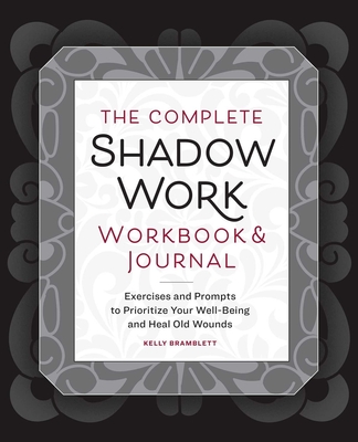 The Complete Shadow Work Workbook & Journal: Exercises and Prompts to Prioritize Your Well-Being and Heal Old Wounds - Kelly Bramblett