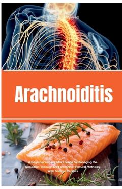 Coperta cărții 'Arachnoiditis: A Beginner's Quick Start Guide to Managing the Condition Through Diet and Other Natural Methods, With'
