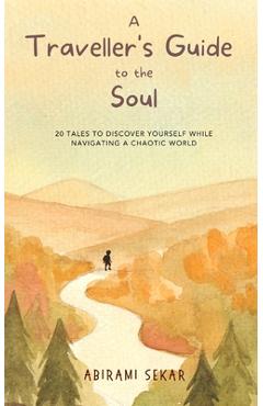 Coperta cărții 'A Traveller's Guide to the Soul: 20 tales to discover yourself while navigating a chaotic world - Abirami Sekar'