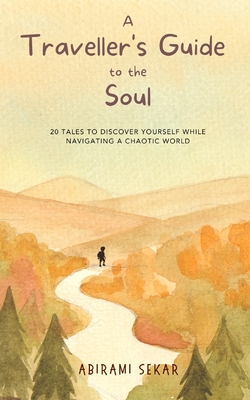 A Traveller's Guide to the Soul: 20 tales to discover yourself while navigating a chaotic world - Abirami Sekar