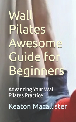 Coperta cărții 'Wall Pilates Awesome Guide for Beginners: Advancing Your Wall Pilates Practice - Keaton Macallister'