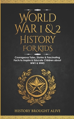 World War 1 & 2 History for Kids: Courageous Tales, Stories & Fascinating Facts to Inspire & Educate Children about WW1 & WW2: (2 books in 1) - History Brought Alive