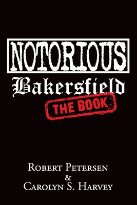 Notorious Bakersfield: The Book - Carolyn S. Harvey