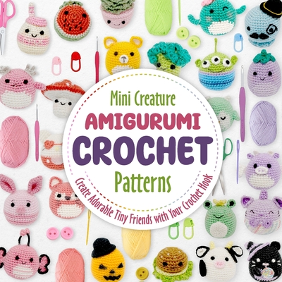 Mini Creature Amigurumi Crochet Patterns: Create Adorable Tiny Friends with Your Crochet Hook - Marc Dantey