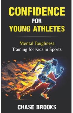 Confidence for Young Athletes: Mental Toughness Training for Kids in Sports - Chase Brooks