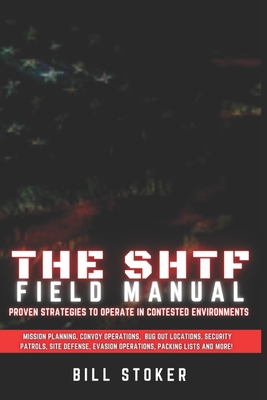 The SHTF Field Manual: Proven strategies to operate in contested environments. - Bill Stoker