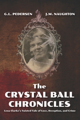 The Crystal Ball Chronicles: Lena Clarke's Twisted Tale of Love, Deception, and Crime - Janet M. Naughton