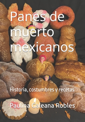 Panes de muerto mexicanos: Historia, costumbres y recetas - Paulina Ileana Galeana Robles