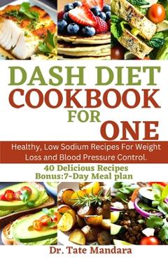 Coperta cărții 'Dash Diet Cookbook for One: Healthy, Low Sodium Recipes For Weight Loss and Blood Pressure Control. - Tate Mandara'