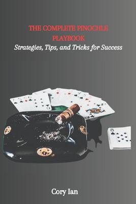 The Complete Pinochle Playbook: Strategies, Tips, and Tricks for Success - Cory Ian