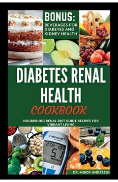 Poza produsului Diabetes Renal Health Cookbook: Nourishing Renal Diet Guide Recipes For Vibrant Living - Mindy Anderson