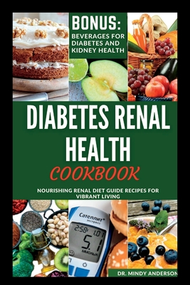 Diabetes Renal Health Cookbook: Nourishing Renal Diet Guide Recipes For Vibrant Living - Mindy Anderson