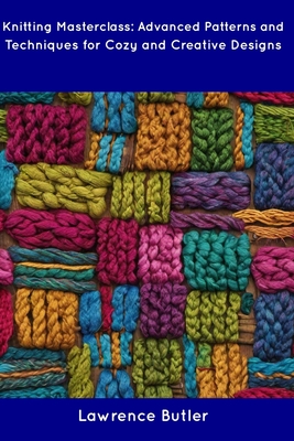 Coperta cărții 'Knitting Masterclass: Advanced Patterns and Techniques for Cozy and Creative Designs - Lawrence Butler'