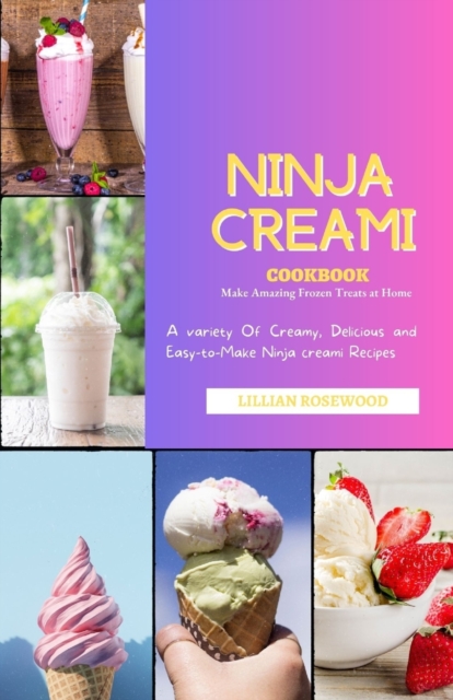 The Ninja Creami Cookbook: A variety of Creamy, Delicious, and Easy-to-Make Ninja Creami Recipes - Lillian Rosewood