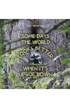 Poza produsului Some days the world looks better when it's upside down: The wisdom of wildlife - P. A. Minyard
