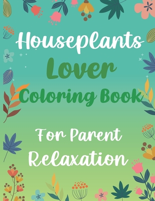 Houseplants Lover Coloring Book For Parent Relaxation: Beautiful Indoor Plants Love and Care - Succulent Plants Coloring Pages For Gardening Lover - H - Otrid's Gardening Publishing
