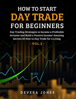 How to Start Day Trade for Beginners: Day Trading Strategies to become a Profitable Investor and Build a Passive Income! Amazing Secrets Of How to Day - Jones Devera