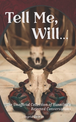Tell Me, Will...: The Unofficial Collection of Hannibal's Rejected Conversations - Ingrid Dewitt