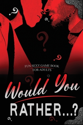 Would You Rather...? Fun Sexy Game Book for Adults: Romantic Naughty and Dirty Questions for Singles, Daters and Couples- Hot Conversation Starters - Camilla Dan