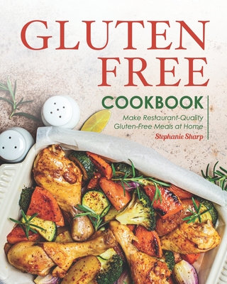 Gluten-Free Cookbook: Make Restaurant-Quality Gluten-Free Meals at Home - Stephanie Sharp