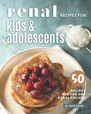 Renal Recipes for Kids & Adolescents: 50 Recipes for CKD and Renal Failure - Julia Chiles