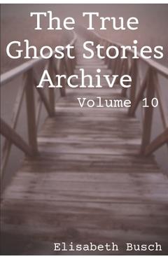 Coperta cărții 'The True Ghost Stories Archive: Volume 10: 50 Creepy and Curious Tales - Elisabeth Busch'
