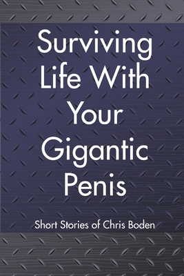 Surviving Life With Your Gigantic Penis: Short Stories of Christopher Boden - Christopher Boden