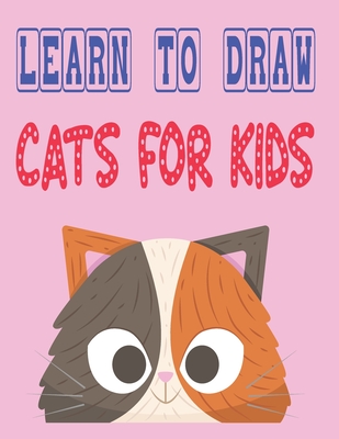 learn to draw cats for kids: how to draw cute animals how to draw for kids step by step draw easy techniques 100 page 8.5 x 0.3 x 11 inches - Children Art Publishing