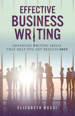 Coperta cărții 'Effective Business Writing: Advanced writing skills that help you achieve results faster - Elizabeth Rossi'